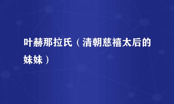 叶赫那拉氏（清朝慈禧太后的妹妹）