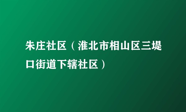 朱庄社区（淮北市相山区三堤口街道下辖社区）