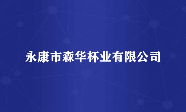 永康市森华杯业有限公司