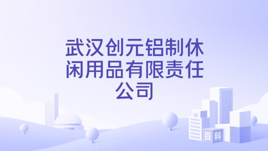 武汉创元铝制休闲用品有限责任公司