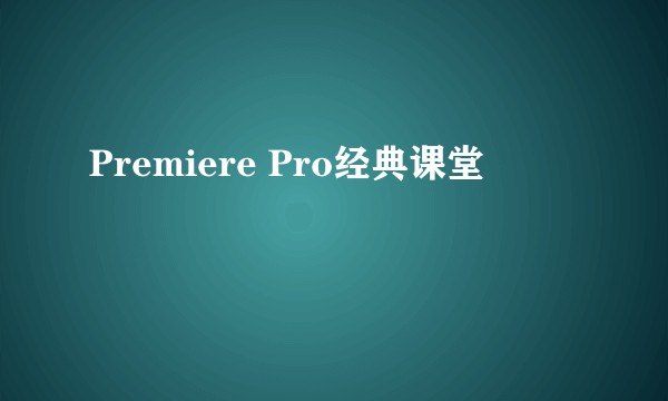 Premiere Pro经典课堂