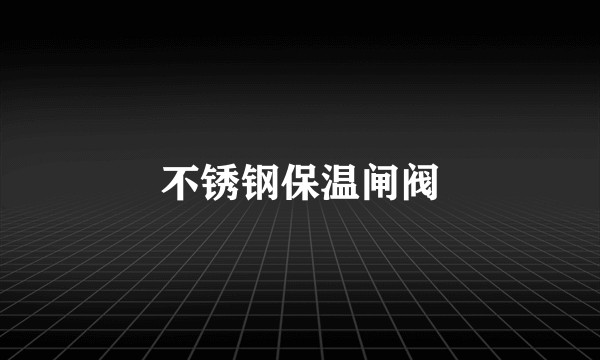 不锈钢保温闸阀