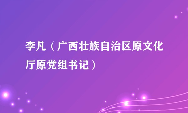 李凡（广西壮族自治区原文化厅原党组书记）