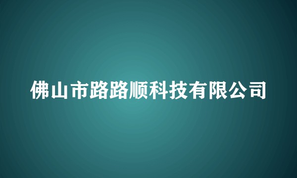 佛山市路路顺科技有限公司