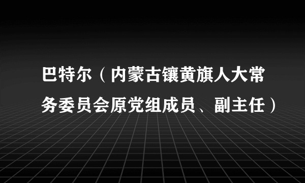 巴特尔（内蒙古镶黄旗人大常务委员会原党组成员、副主任）