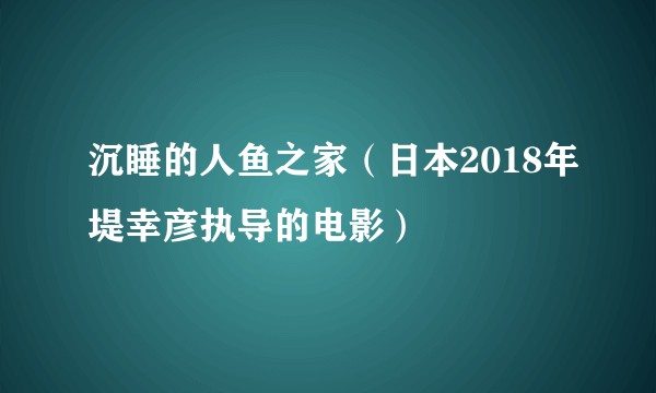 沉睡的人鱼之家（日本2018年堤幸彦执导的电影）