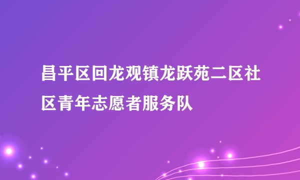昌平区回龙观镇龙跃苑二区社区青年志愿者服务队