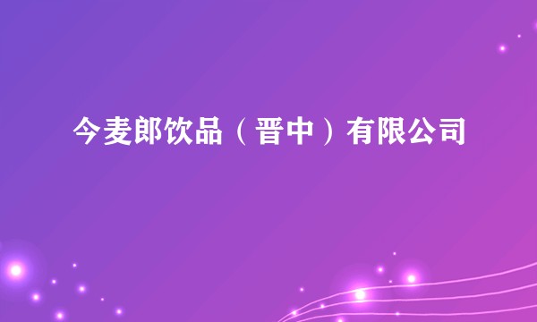 今麦郎饮品（晋中）有限公司