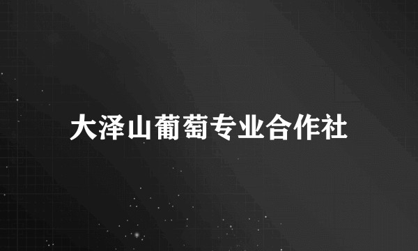 大泽山葡萄专业合作社
