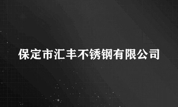 保定市汇丰不锈钢有限公司