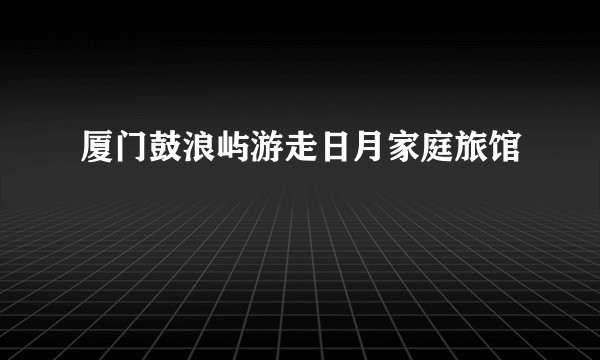 厦门鼓浪屿游走日月家庭旅馆