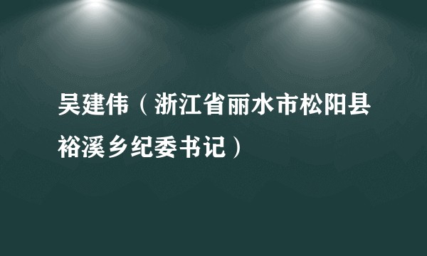 吴建伟（浙江省丽水市松阳县裕溪乡纪委书记）