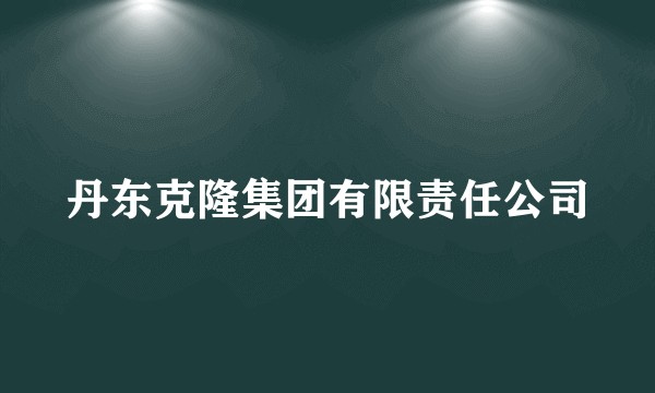 丹东克隆集团有限责任公司
