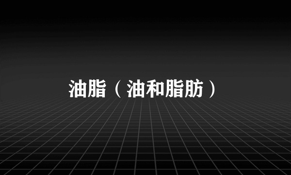 油脂（油和脂肪）