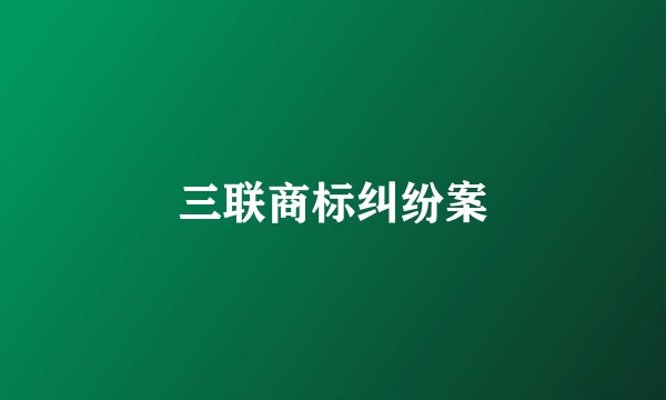 三联商标纠纷案