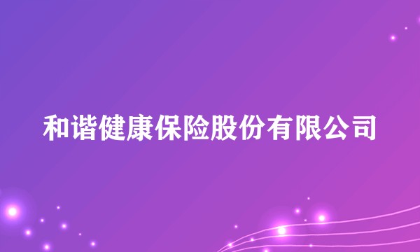 和谐健康保险股份有限公司