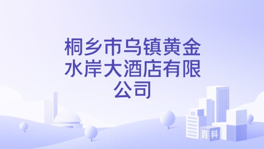 桐乡市乌镇黄金水岸大酒店有限公司