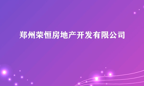 郑州荣恒房地产开发有限公司