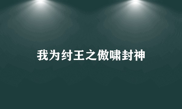 我为纣王之傲啸封神