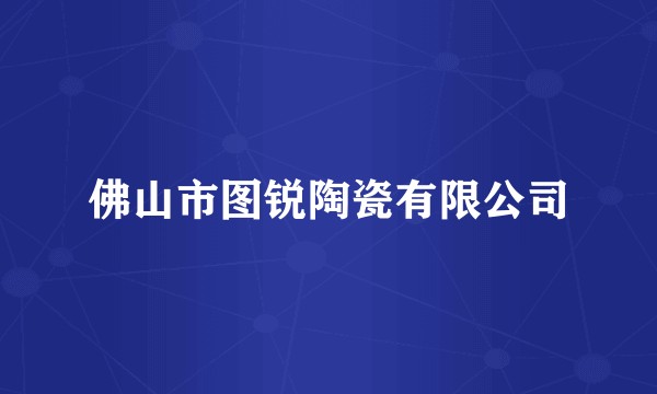 佛山市图锐陶瓷有限公司