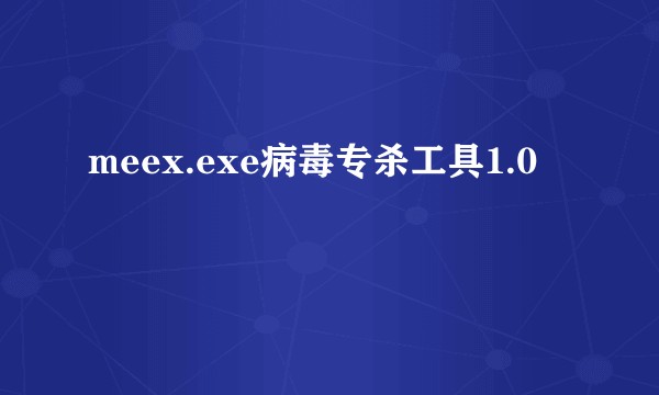 meex.exe病毒专杀工具1.0