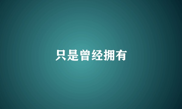 只是曾经拥有