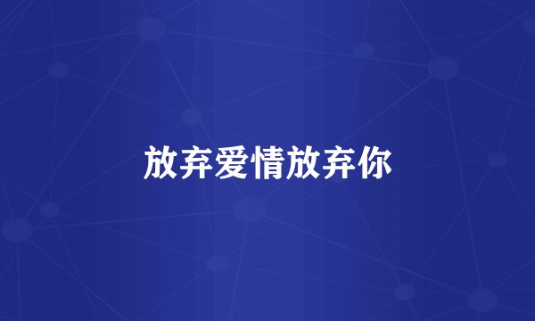 放弃爱情放弃你