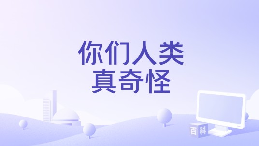 你们人类真奇怪
