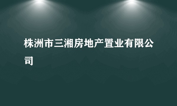 株洲市三湘房地产置业有限公司