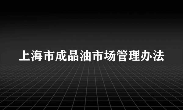 上海市成品油市场管理办法