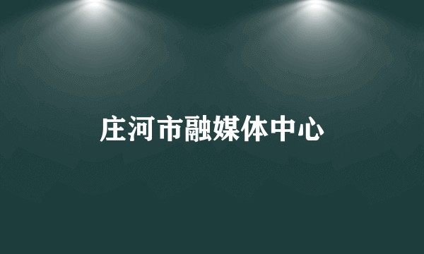 庄河市融媒体中心