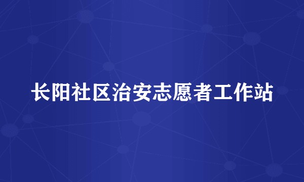 长阳社区治安志愿者工作站