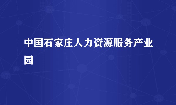 中国石家庄人力资源服务产业园