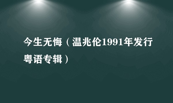 今生无悔（温兆伦1991年发行粤语专辑）