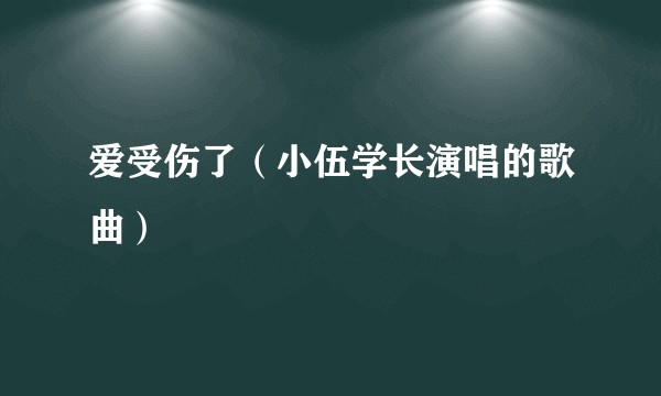 爱受伤了（小伍学长演唱的歌曲）