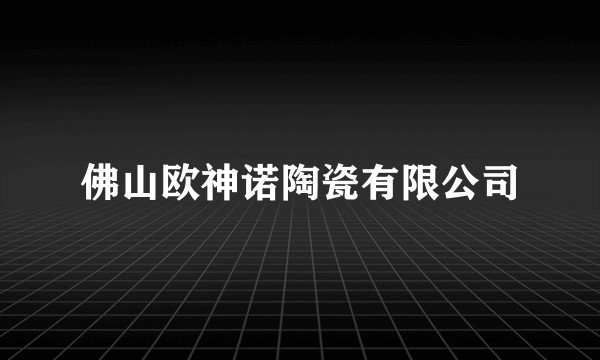 佛山欧神诺陶瓷有限公司