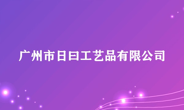 广州市日曰工艺品有限公司