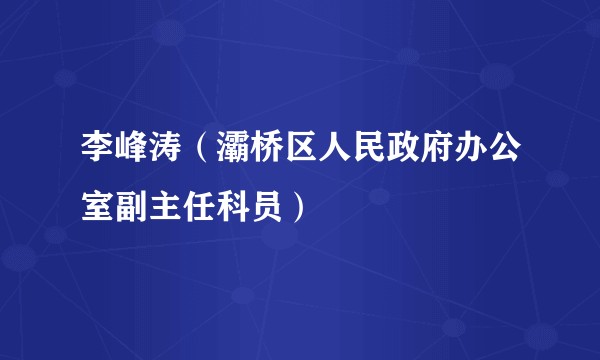 李峰涛（灞桥区人民政府办公室副主任科员）
