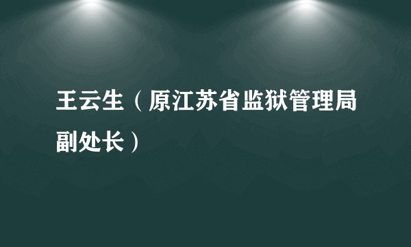 王云生(原江苏省监狱管理局副处长)