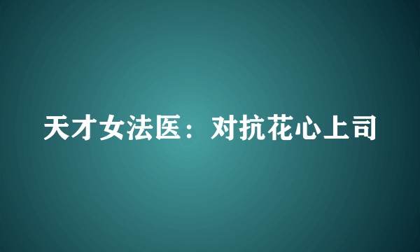 天才女法医：对抗花心上司