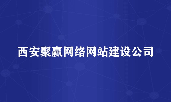 西安聚赢网络网站建设公司