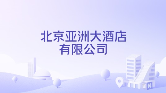 北京亚洲大酒店有限公司