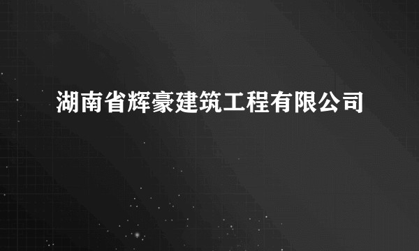 湖南省辉豪建筑工程有限公司