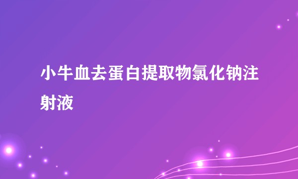 小牛血去蛋白提取物氯化钠注射液