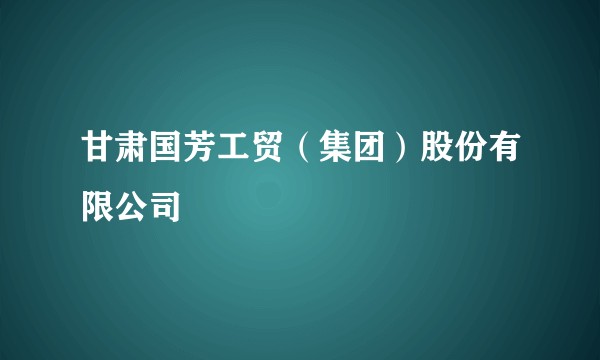 甘肃国芳工贸（集团）股份有限公司