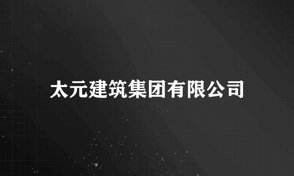 太元建筑集团有限公司
