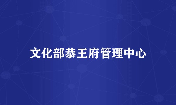 文化部恭王府管理中心