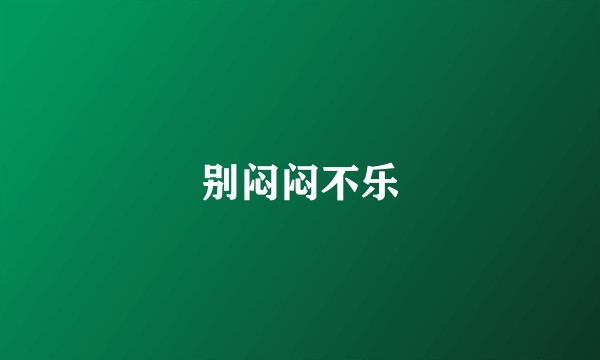 别闷闷不乐