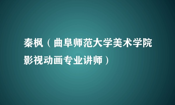 秦枫（曲阜师范大学美术学院影视动画专业讲师）
