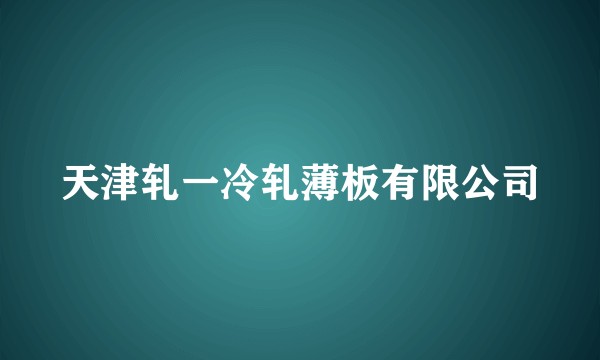 天津轧一冷轧薄板有限公司